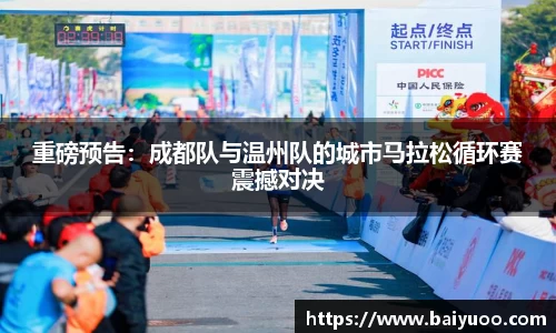 重磅预告：成都队与温州队的城市马拉松循环赛震撼对决