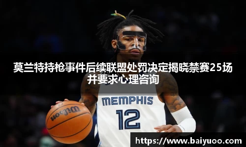 莫兰特持枪事件后续联盟处罚决定揭晓禁赛25场并要求心理咨询