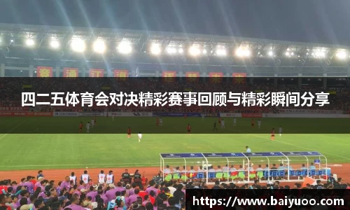 四二五体育会对决精彩赛事回顾与精彩瞬间分享